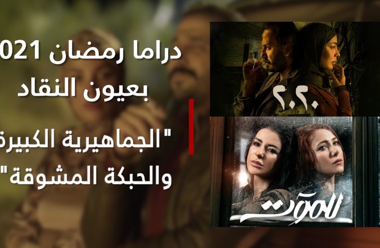 مسلسلا “2020” و” للموت” حصدا جماهيرية كبيرة والحبكة مشوقة.. دراما رمضان 2021 بعيون النقاد