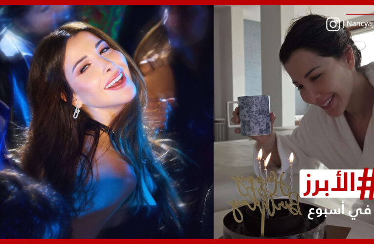 صَدمة وقوالب حلوى والكثير من الأمنيات نانسي عجرم تحتفل بعيد ميلادها.. الأبرز في أسبوع